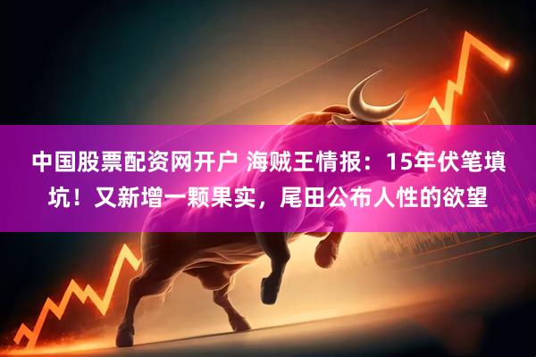 中国股票配资网开户 海贼王情报：15年伏笔填坑！又新增一颗果实，尾田公布人性的欲望