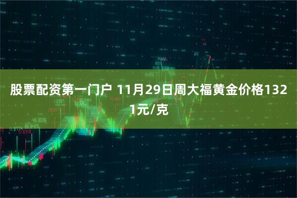 股票配资第一门户 11月29日周大福黄金价格1321元/克