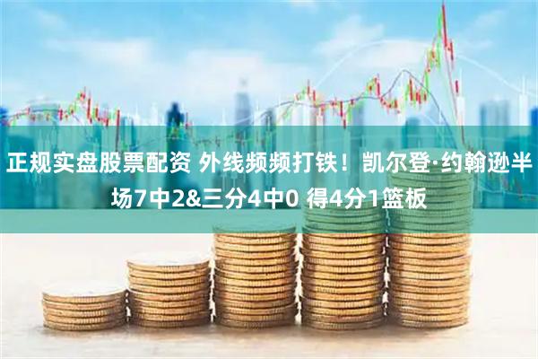 正规实盘股票配资 外线频频打铁！凯尔登·约翰逊半场7中2&三分4中0 得4分1篮板