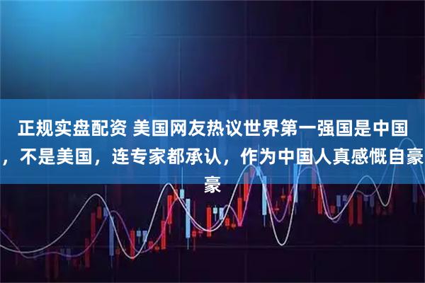 正规实盘配资 美国网友热议世界第一强国是中国，不是美国，连专家都承认，作为中国人真感慨自豪