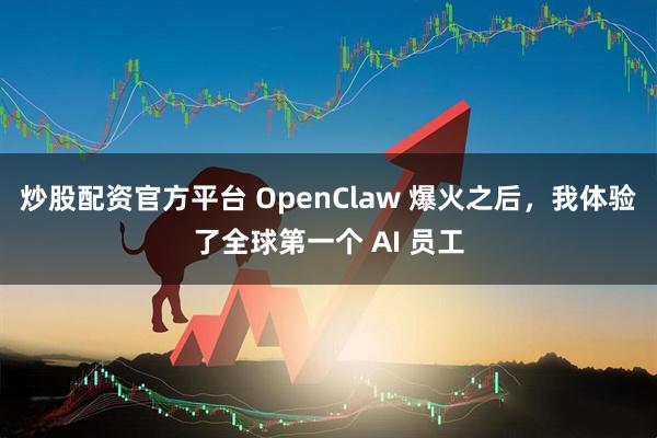 炒股配资官方平台 OpenClaw 爆火之后，我体验了全球第一个 AI 员工