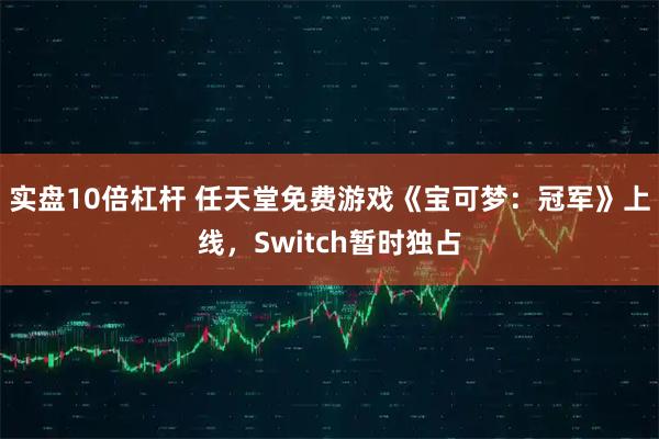 实盘10倍杠杆 任天堂免费游戏《宝可梦：冠军》上线，Switch暂时独占